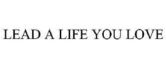 LEAD A LIFE YOU LOVE