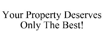YOUR PROPERTY DESERVES ONLY THE BEST!