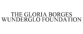 THE GLORIA BORGES WUNDERGLO FOUNDATION