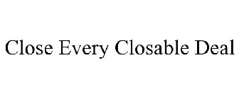 CLOSE EVERY CLOSABLE DEAL