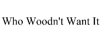 WHO WOODN'T WANT IT