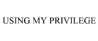 USING MY PRIVILEGE