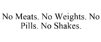 NO MEATS. NO WEIGHTS. NO PILLS. NO SHAKES.