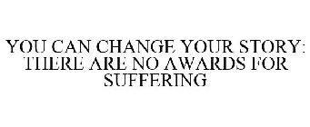 YOU CAN CHANGE YOUR STORY: THERE ARE NO AWARDS FOR SUFFERING