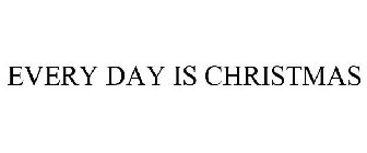 EVERY DAY IS CHRISTMAS