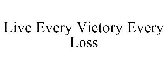LIVE EVERY VICTORY EVERY LOSS