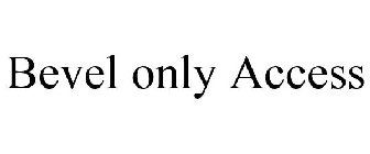 BEVEL ONLY ACCESS