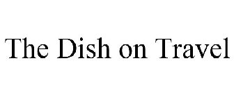 THE DISH ON TRAVEL