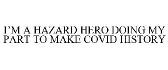 I'M A HAZARD HERO DOING MY PART TO MAKE COVID HISTORY