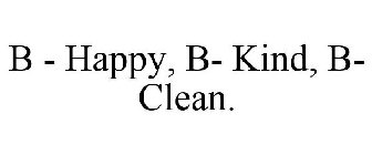 B - HAPPY, B- KIND, B- CLEAN.