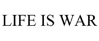 LIFE IS WAR