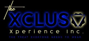 THE XCLUS XPERIENCE INC. THE TREAT EVERYONE NEEDS TO WEAR