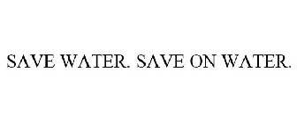 SAVE WATER. SAVE ON WATER.