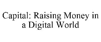 CAPITAL: RAISING MONEY IN A DIGITAL WORLD