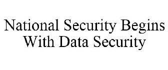 NATIONAL SECURITY BEGINS WITH DATA SECURITY