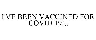 I'VE BEEN VACCINED FOR COVID 19!..