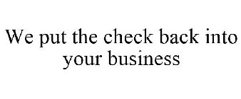 WE PUT THE CHECK BACK INTO YOUR BUSINESS