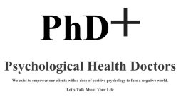 PHD+ PSYCHOLOGICAL HEALTH DOCTORS WE EXIST TO EMPOWER OUR CLIENTS WITH A DOSE OF POSITIVE PSYCHOLOGY TO FACE A NEGATIVE WORLD. LET'S TALK ABOUT YOUR LIFE