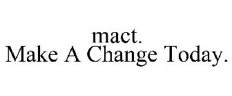 MACT. MAKE A CHANGE TODAY.
