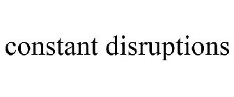 CONSTANT DISRUPTIONS