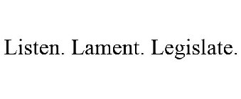 LISTEN. LAMENT. LEGISLATE.