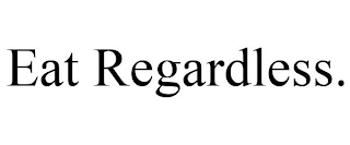 EAT REGARDLESS.