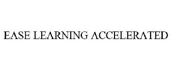 EASE LEARNING ACCELERATED