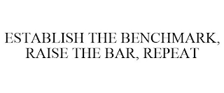 ESTABLISH THE BENCHMARK, RAISE THE BAR, REPEAT