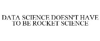 DATA SCIENCE DOESN'T HAVE TO BE ROCKET SCIENCE