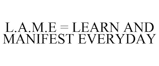 L.A.M.E = LEARN AND MANIFEST EVERYDAY