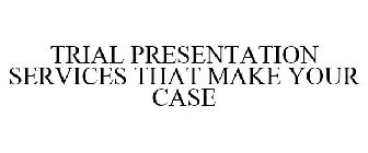 TRIAL PRESENTATION SERVICES THAT MAKE YOUR CASE