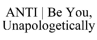 ANTI | BE YOU, UNAPOLOGETICALLY
