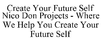 CREATE YOUR FUTURE SELF NICO DON PROJECTS - WHERE WE HELP YOU CREATE YOUR FUTURE SELF