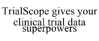 TRIALSCOPE GIVES YOUR CLINICAL TRIAL DATA SUPERPOWERS