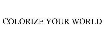COLORIZE YOUR WORLD