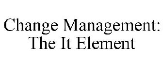 CHANGE MANAGEMENT: THE IT ELEMENT