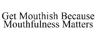 GET MOUTHISH BECAUSE MOUTHFULNESS MATTERS