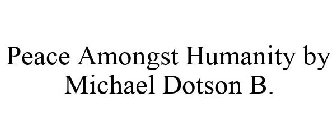 PEACE AMONGST HUMANITY BY MICHAEL DOTSON B.