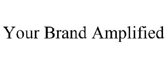 YOUR BRAND AMPLIFIED