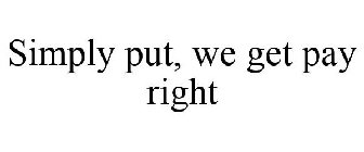 SIMPLY PUT, WE GET PAY RIGHT