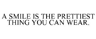 A SMILE IS THE PRETTIEST THING YOU CAN WEAR.