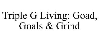 TRIPLE G LIVING GOD, GOALS & GRIND