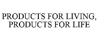 PRODUCTS FOR LIVING, PRODUCTS FOR LIFE