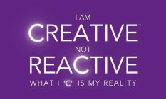 I AM CREATIVE NOT REACTIVE WHAT I 'C' IS MY REALITY