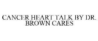 CANCER HEART TALK BY DR. BROWN CARES