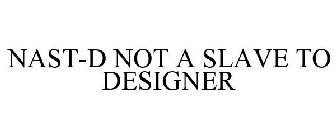 NAST-D NOT A SLAVE TO DESIGNER