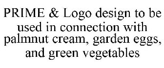 PRIME & LOGO DESIGN TO BE USED IN CONNECTION WITH PALMNUT CREAM, GARDEN EGGS, AND GREEN VEGETABLES