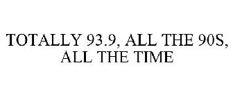 TOTALLY 93.9, ALL THE 90S, ALL THE TIME