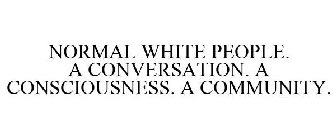 NORMAL WHITE PEOPLE. A CONVERSATION. A CONSCIOUSNESS. A COMMUNITY.