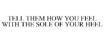 TELL THEM HOW YOU FEEL WITH THE SOLE OF YOUR HEEL